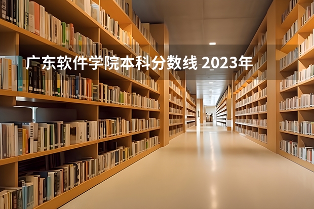 广东软件学院本科分数线 2023年广州软件学院各省招生计划专业人数及最低分数线位次