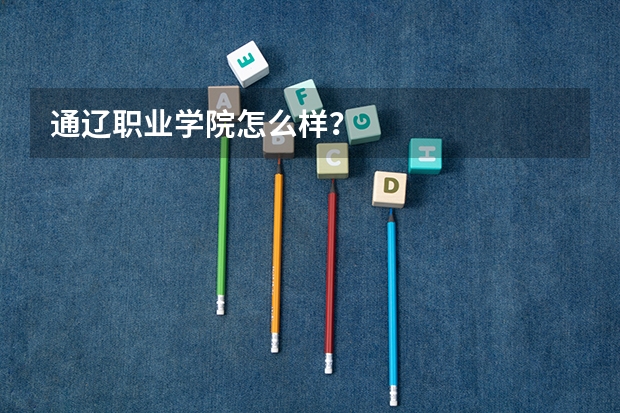 通辽职业学院怎么样？