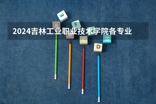 2024吉林工业职业技术学院各专业录取分数线（长春财经学院分数线）