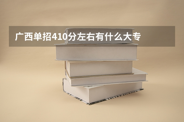 广西单招410分左右有什么大专