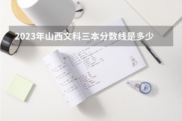 2023年山西文科三本分数线是多少？