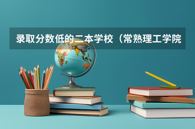 录取分数低的二本学校(常熟理工学院录取分数线)