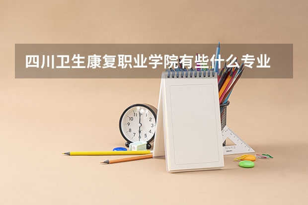 四川卫生康复职业学院有些什么专业