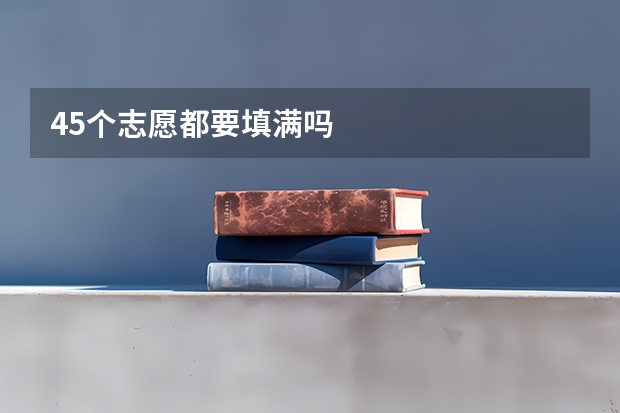45个志愿都要填满吗