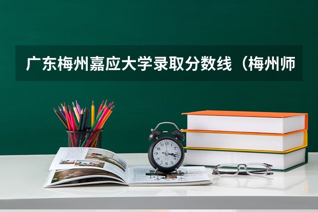 广东梅州嘉应大学录取分数线（梅州师范学院录取分数线）