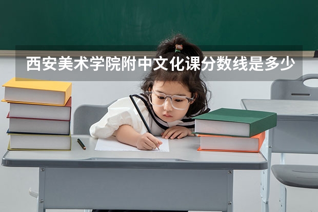 西安美术学院附中文化课分数线是多少可以录取