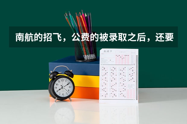 南航的招飞，公费的被录取之后，还要交多少学费？