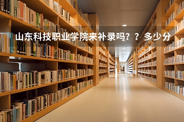 山东科技职业学院来补录吗？？多少分能上啊？？