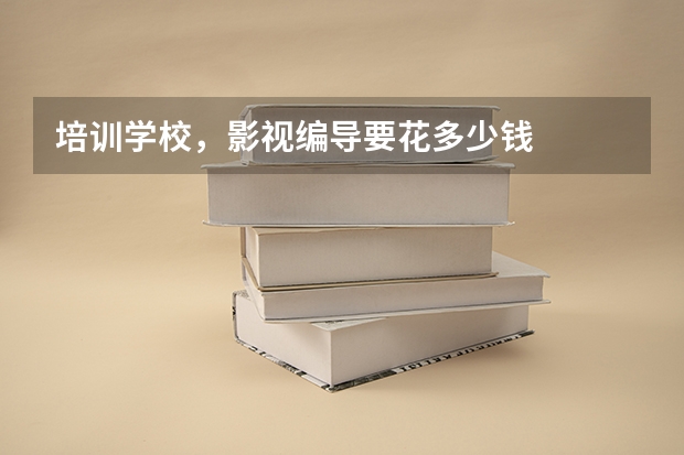 培训学校，影视编导要花多少钱