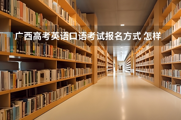 广西高考英语口语考试报名方式 怎样确认高考英语口语报名报好了