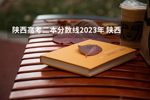 陕西高考二本分数线2023年 陕西2023年二本院校分数线