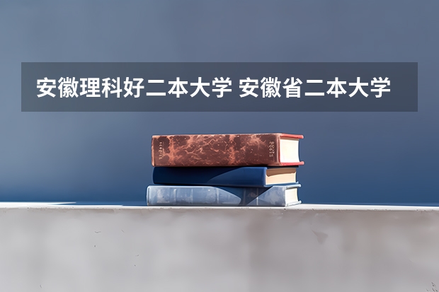 安徽理科好二本大学 安徽省二本大学排名及分数线