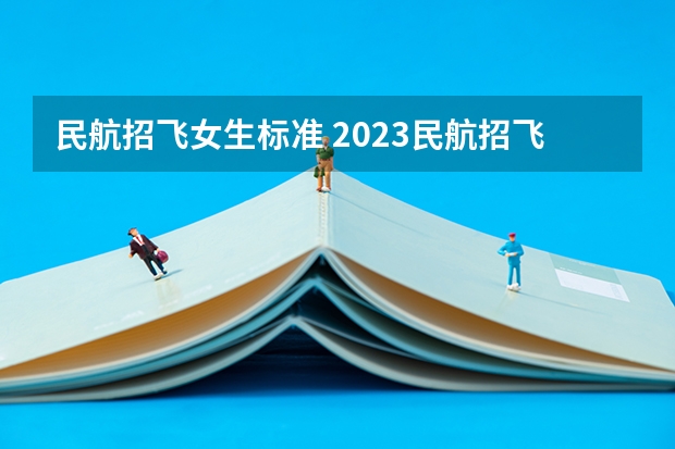 民航招飞女生标准 2023民航招飞体检要求如下