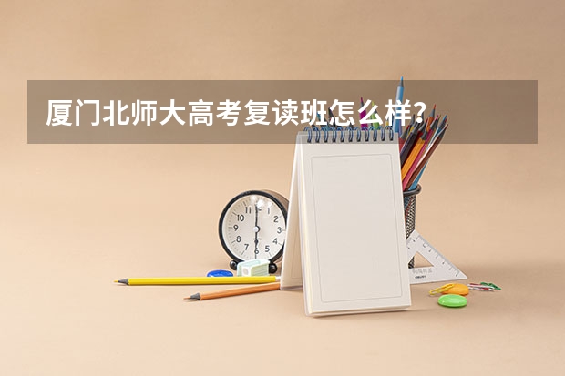 厦门北师大高考复读班怎么样？