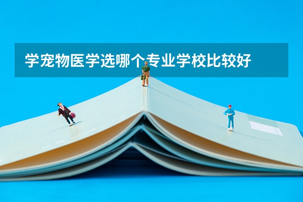 学宠物医学选哪个专业学校比较好