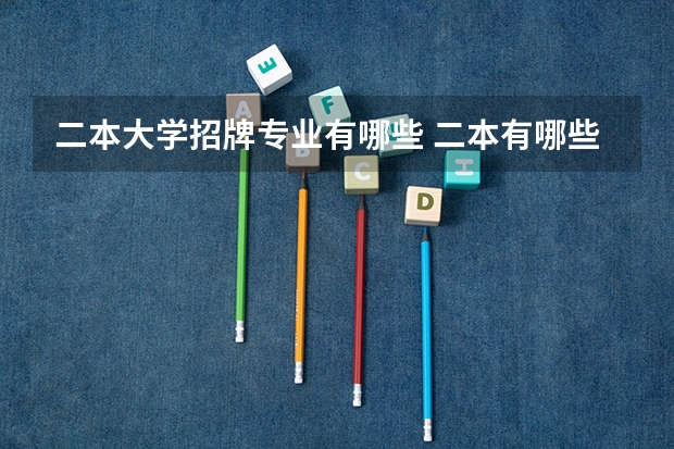 二本大学招牌专业有哪些 二本有哪些好学校好专业