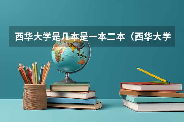 西华大学是几本是一本二本（西华大学是一本还是二本）