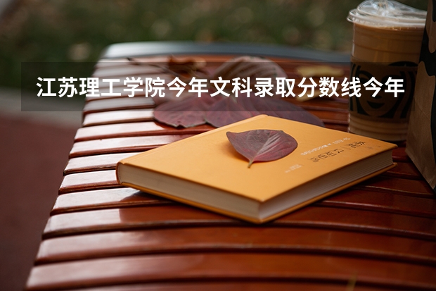 江苏理工学院今年文科录取分数线今年（江苏大学预估分数线2023）