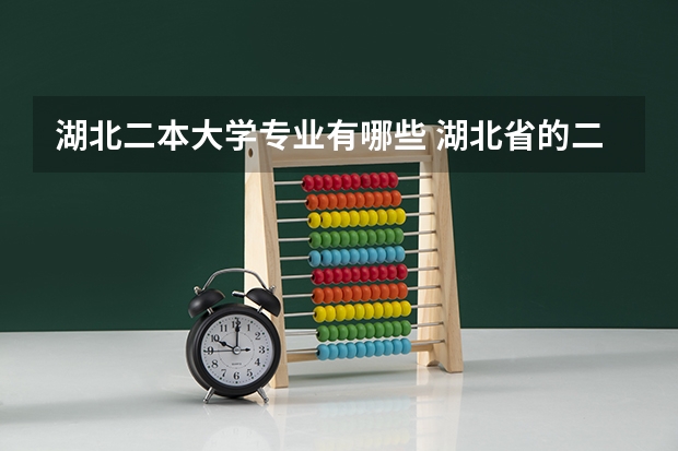 湖北二本大学专业有哪些 湖北省的二本大学有哪些
