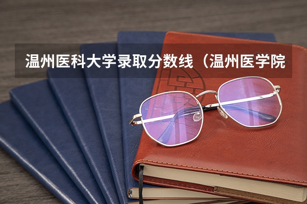 温州医科大学录取分数线（温州医学院二本分数线）