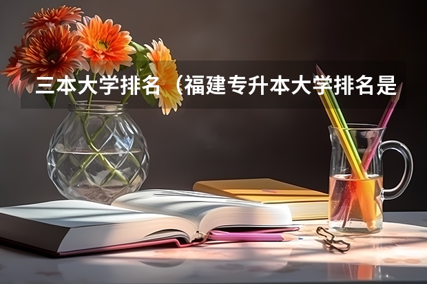 三本大学排名（福建专升本大学排名是怎样的？）