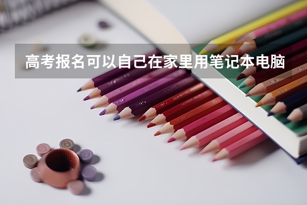 高考报名可以自己在家里用笔记本电脑报吗