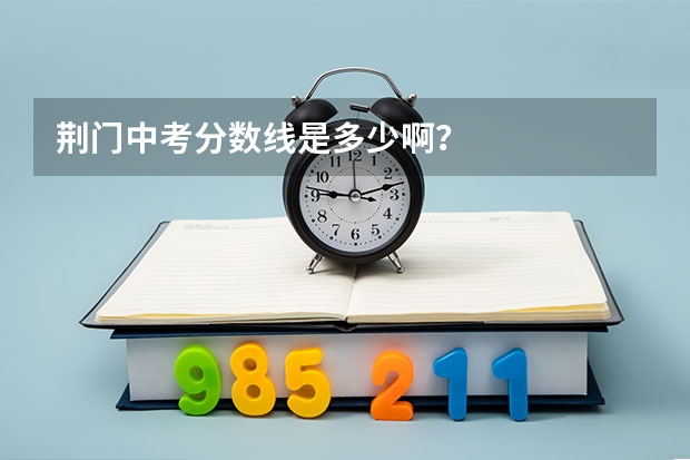 荆门中考分数线是多少啊?