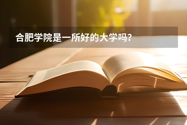 合肥学院是一所好的大学吗？
