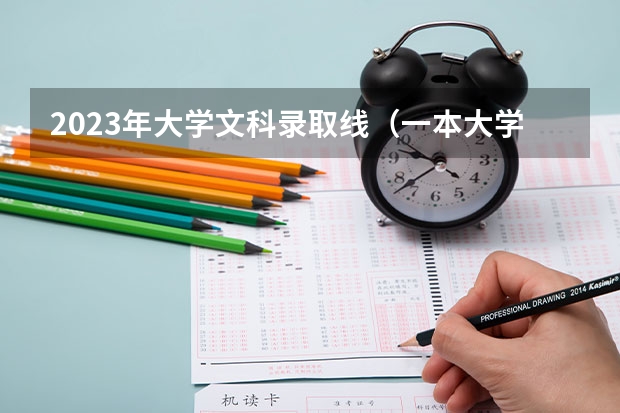 2023年大学文科录取线（一本大学排名及分数线）