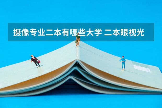 摄像专业二本有哪些大学 二本眼视光医学专业大学排名
