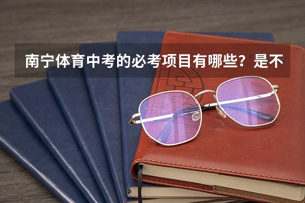 南宁体育中考的必考项目有哪些？是不是必考项目不好的话可以选别的项目来代替？可以选哪些？