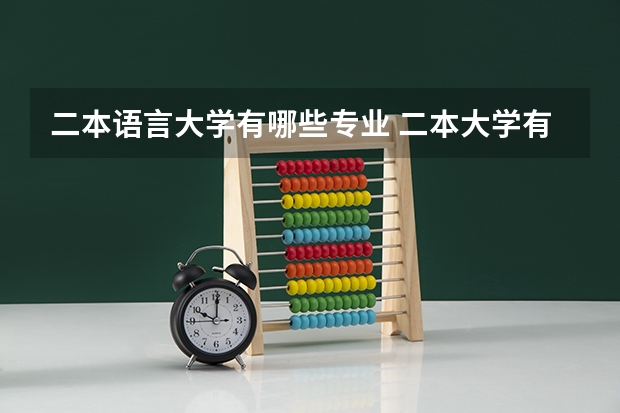 二本语言大学有哪些专业 二本大学有哪些有哪些好专业