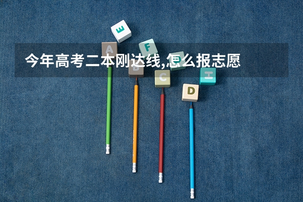 今年高考二本刚达线,怎么报志愿