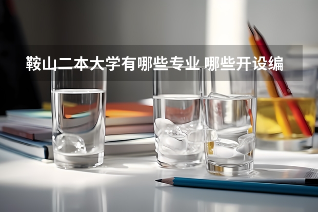 鞍山二本大学有哪些专业 哪些开设编导和播音主持专业的院校对于辽宁省的学生是二本。急急。我是届考生。