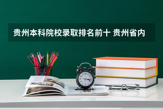 贵州本科院校录取排名前十 贵州省内录取分数线最高的十所高校