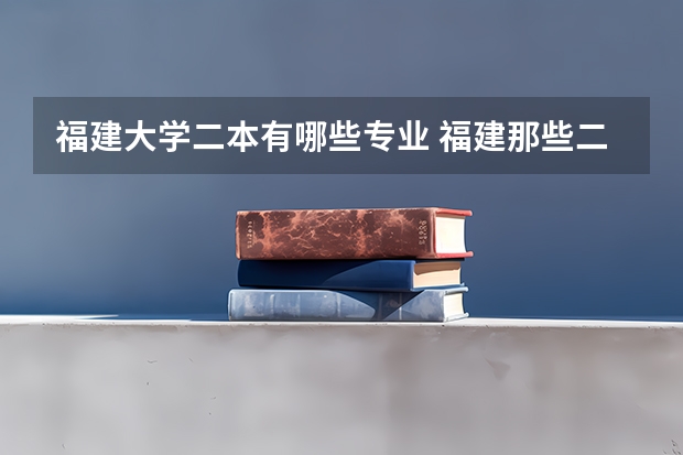 福建大学二本有哪些专业 福建那些二本大学的会计专业好