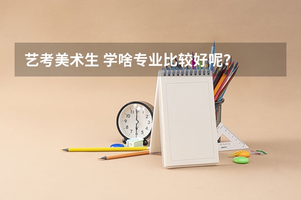艺考美术生 学啥专业比较好呢？