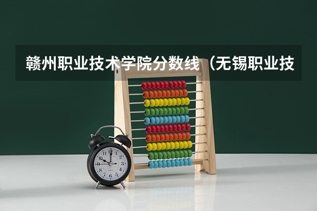 赣州职业技术学院分数线（无锡职业技术学院录取分数线无锡大专有那几所学校）