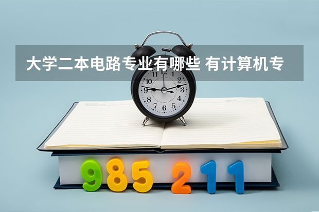 大学二本电路专业有哪些 有计算机专业的二本院校有哪些？