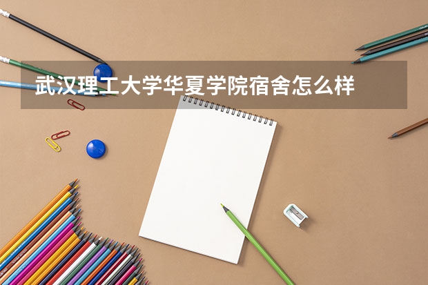 武汉理工大学华夏学院宿舍怎么样