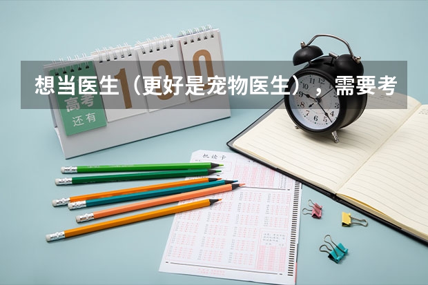 想当医生（更好是宠物医生），需要考哪个大学，非农业大学有兽医专业吗？求解，顺便想知道考哪个大学好