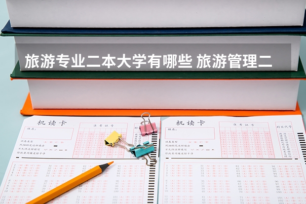 旅游专业二本大学有哪些 旅游管理二本院校哪里最好