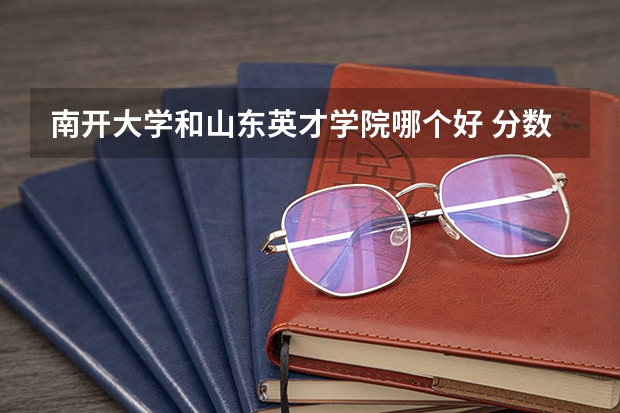南开大学和山东英才学院哪个好 分数线对比