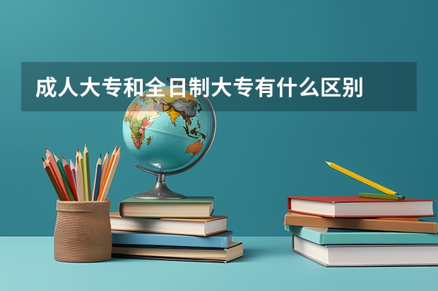成人大专和全日制大专有什么区别
