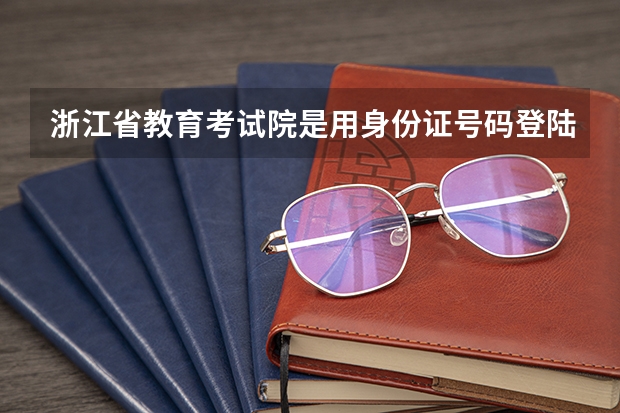 浙江省教育考试院是用身份证号码登陆吗