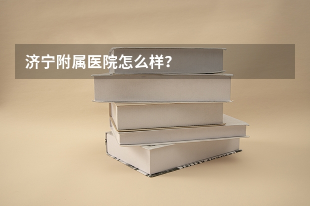 济宁附属医院怎么样？