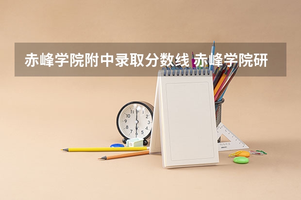 赤峰学院附中录取分数线 赤峰学院研究生录取分数线