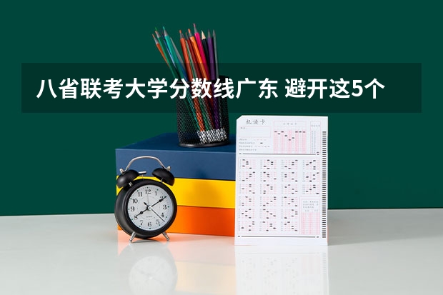八省联考大学分数线广东 避开这5个误区，就可能低分进入好大学