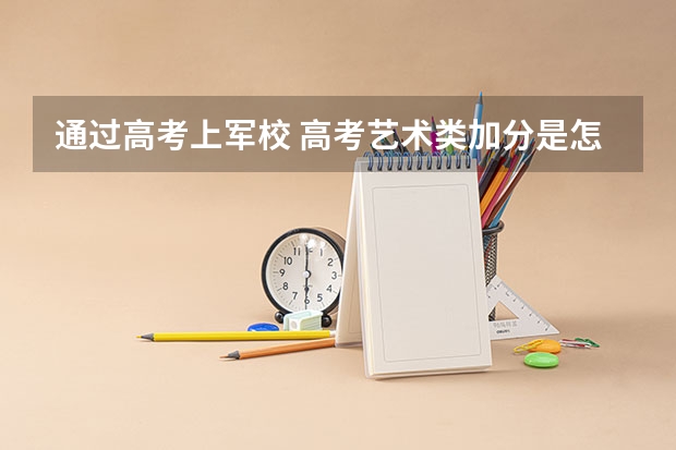 通过高考上军校 高考艺术类加分是怎样安排的?