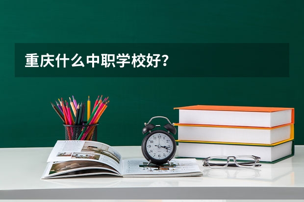 重庆什么中职学校好?